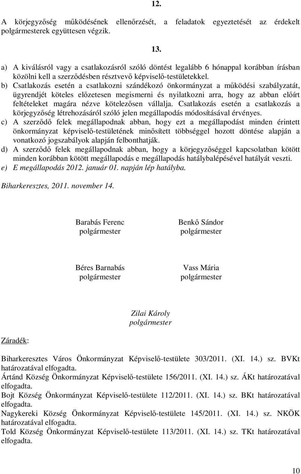 b) Csatlakozás esetén a csatlakozni szándékozó önkormányzat a működési szabályzatát, ügyrendjét köteles előzetesen megismerni és nyilatkozni arra, hogy az abban előírt feltételeket magára nézve