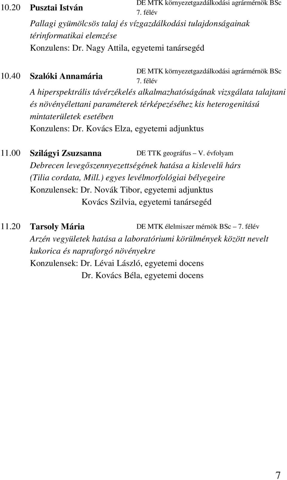 félév A hiperspektrális távérzékelés alkalmazhatóságának vizsgálata talajtani és növényélettani paraméterek térképezéséhez kis heterogenitású mintaterületek esetében Konzulens: Dr.