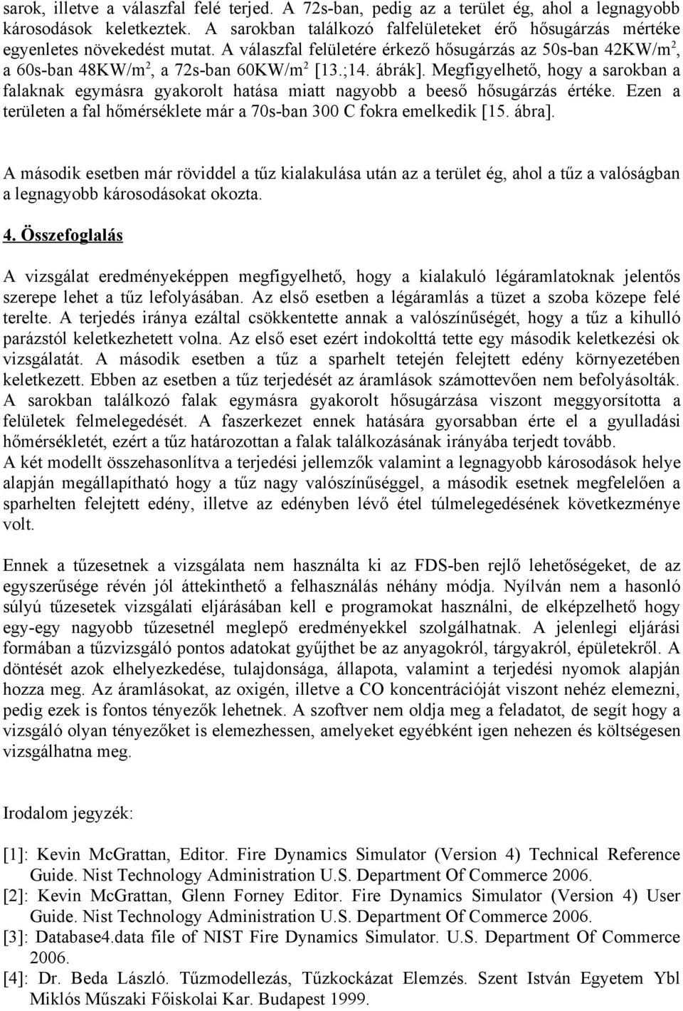 ábrák]. Megfigyelhető, hogy a sarokban a falaknak egymásra gyakorolt hatása miatt nagyobb a beeső hősugárzás értéke. Ezen a területen a fal hőmérséklete már a 70s-ban 300 C fokra emelkedik [15. ábra].