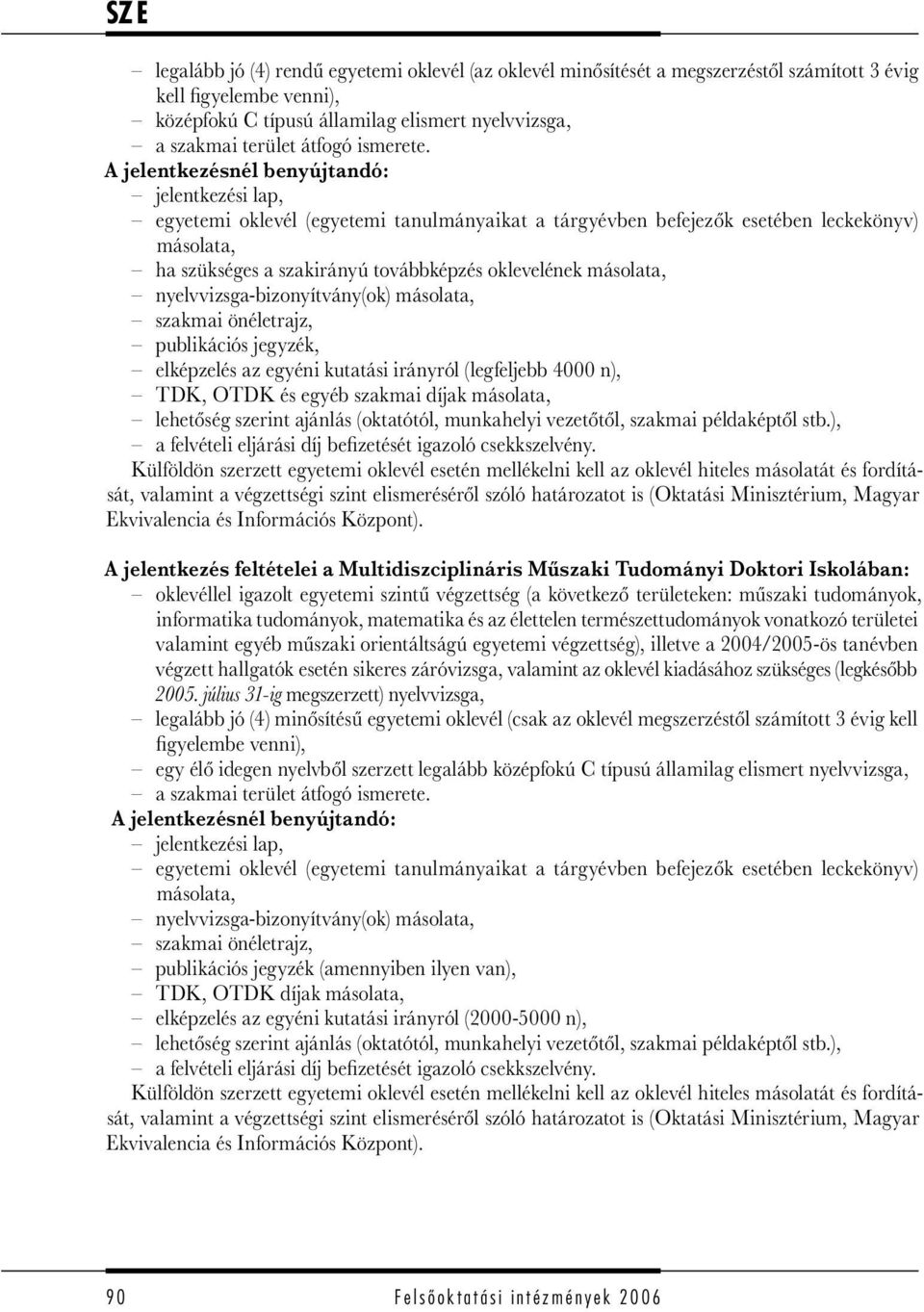 A jelentkezésnél benyújtandó: jelentkezési lap, egyetemi oklevél (egyetemi tanulmányaikat a tárgyévben befejezők esetében leckekönyv) másolata, ha szükséges a szakirányú továbbképzés oklevelének