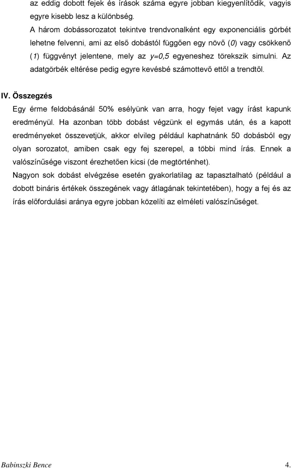 törekszik simulni. Az adatgörbék eltérése pedig egyre kevésbé számottevő ettől a trendtől. IV. Összegzés Egy érme feldobásánál 50% esélyünk van arra, hogy fejet vagy írást kapunk eredményül.