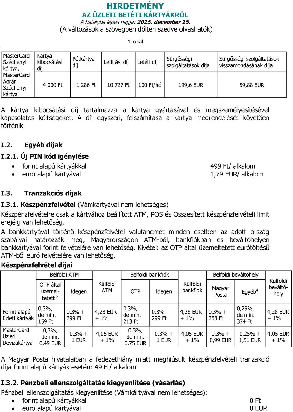 I.2. Egyéb ak I.2.1. Új PIN kód igénylése forint alapú kártyákkal 499 Ft/ alkalom euró alapú kártyával 1,79 EUR/ alkalom I.3. Tranzakciós ak I.3.1. Készpénzfelvétel (Vámkártyával nem lehetséges) Készpénzfelvételre csak a kártyához beállított ATM, POS és Összesített készpénzfelvételi limit erejéig van lehetőség.