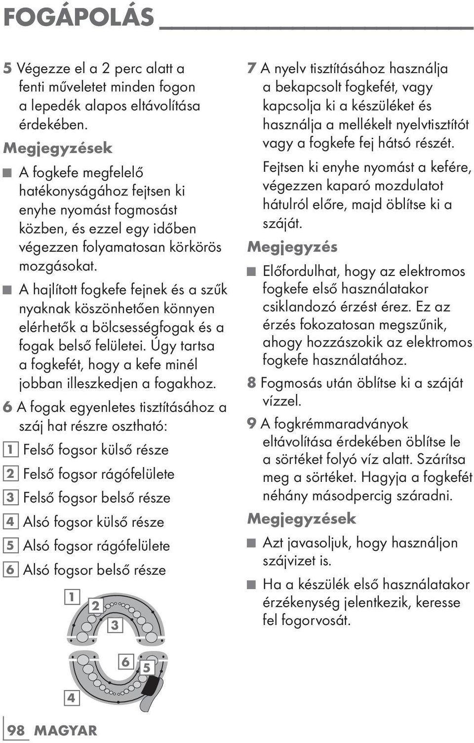 A hajlított fogkefe fejnek és a szűk nyaknak köszönhetően könnyen elérhetők a bölcsességfogak és a fogak belső felületei. Úgy tartsa a fogkefét, hogy a kefe minél jobban illeszkedjen a fogakhoz.