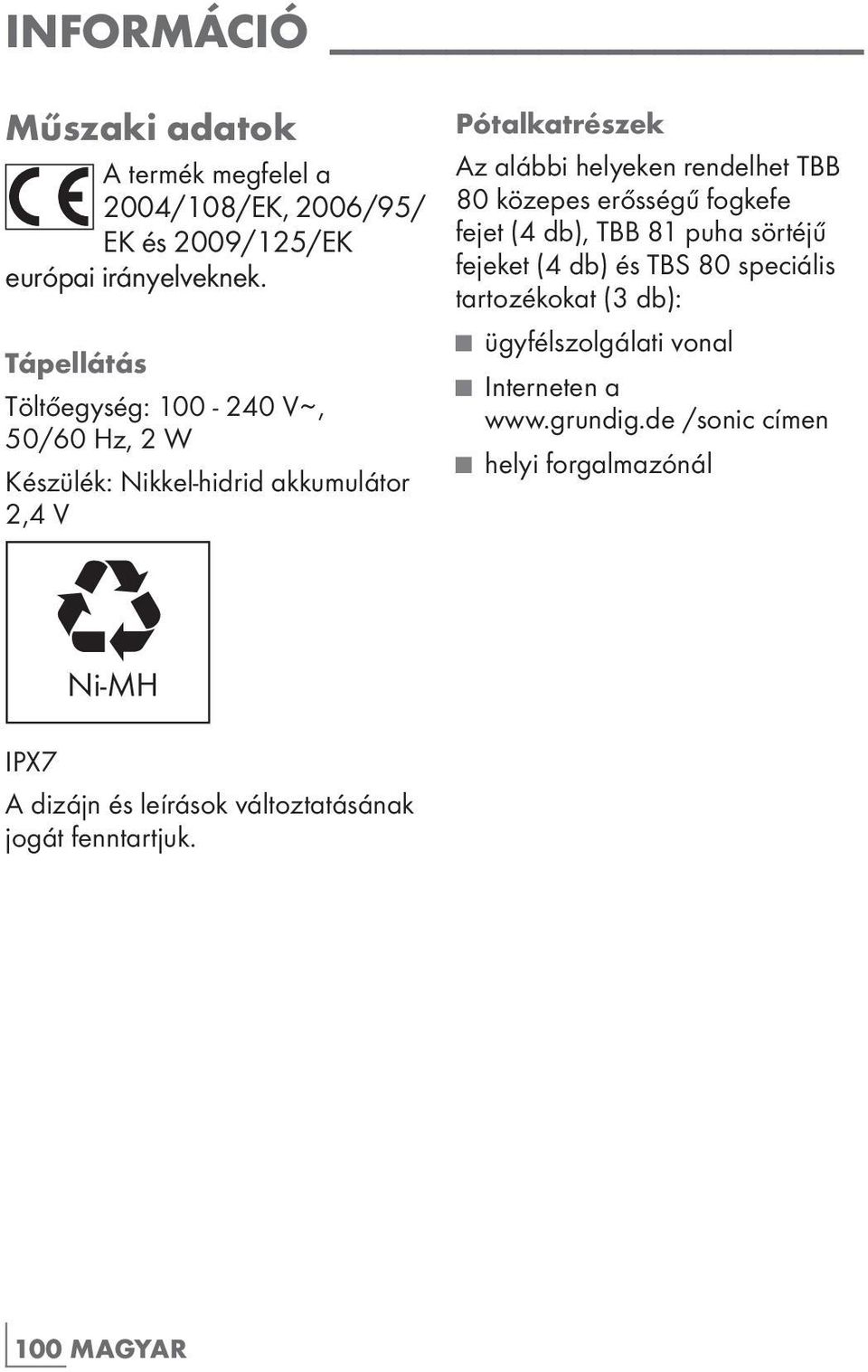 rendelhet TBB 80 közepes erősségű fogkefe fejet (4 db), TBB 81 puha sörtéjű fejeket (4 db) és TBS 80 speciális tartozékokat (3 db):