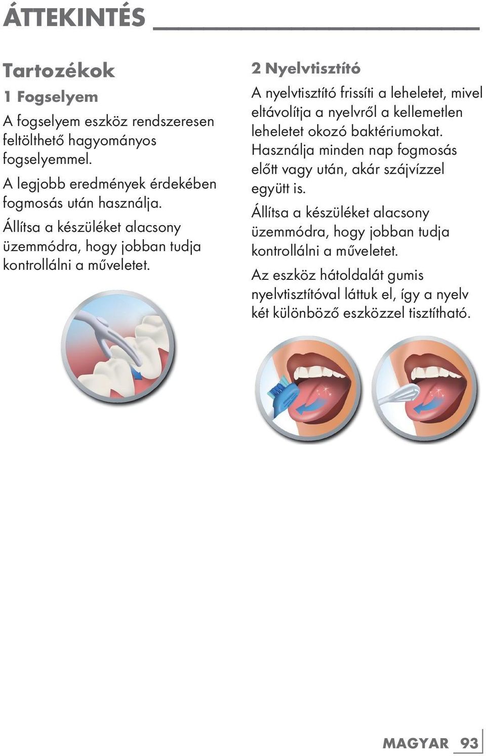 2 Nyelvtisztító A nyelvtisztító frissíti a leheletet, mivel eltávolítja a nyelvről a kellemetlen leheletet okozó baktériumokat.