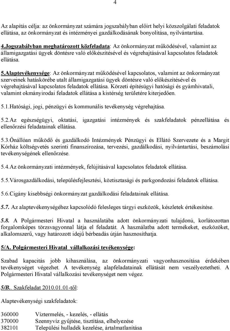 Alaptevékenysége: Az önkormányzat működésével kapcsolatos, valamint az önkormányzat szerveinek hatáskörébe utalt államigazgatási ügyek döntésre való előkészítésével és végrehajtásával kapcsolatos