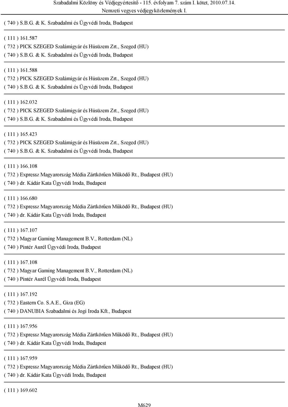 108 ( 732 ) Magyar Gaming Management B.V., Rotterdam (NL) ( 740 ) Pintér Aurél Ügyvédi Iroda, Budapest ( 111 ) 167.