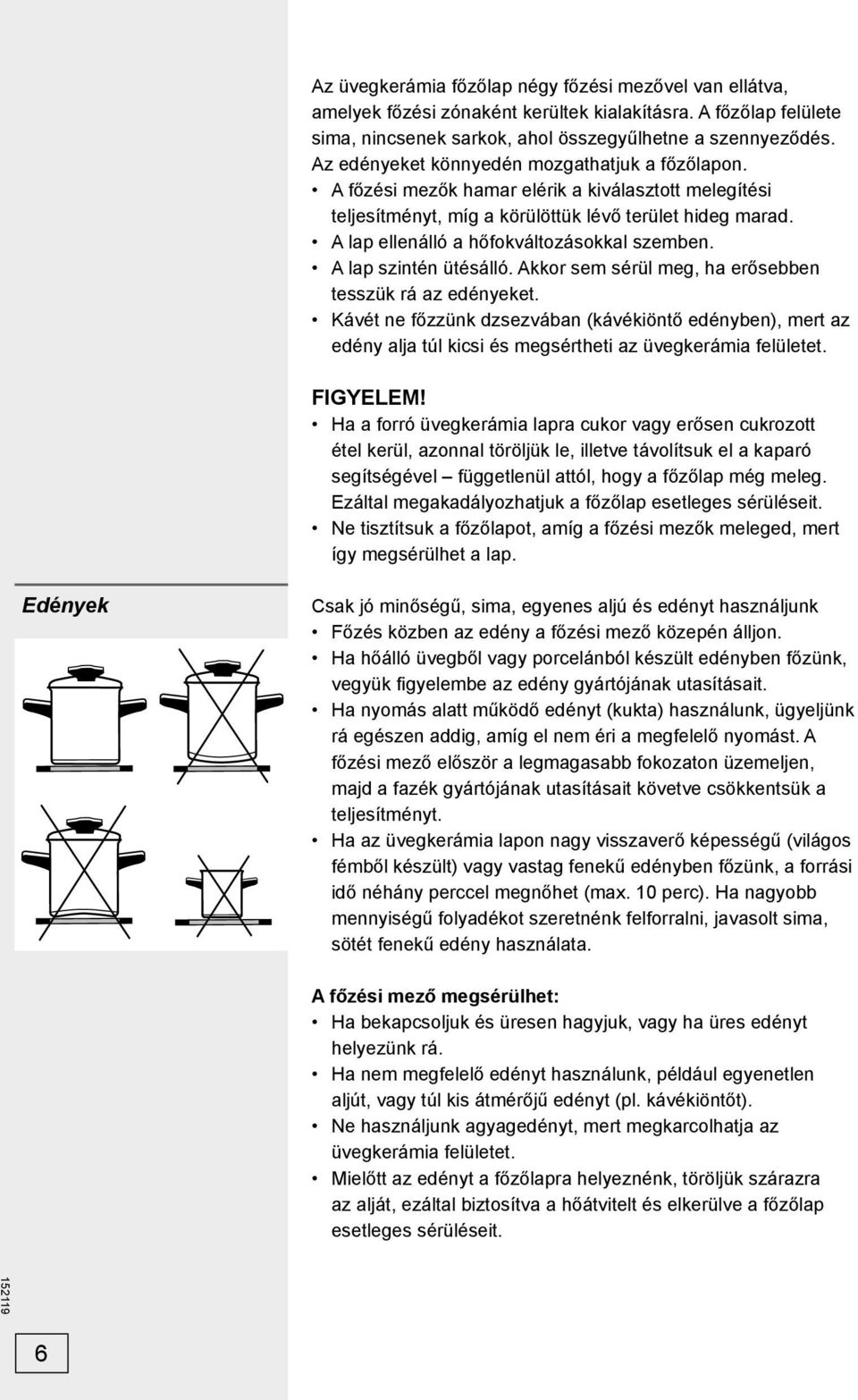 A lap ellenálló a hőfokváltozásokkal szemben. A lap szintén ütésálló. Akkor sem sérül meg, ha erősebben tesszük rá az edényeket.