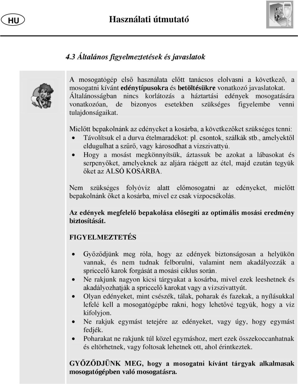 Általánosságban nincs korlátozás a háztartási edények mosogatására vonatkozóan, de bizonyos esetekben szükséges figyelembe venni tulajdonságaikat.