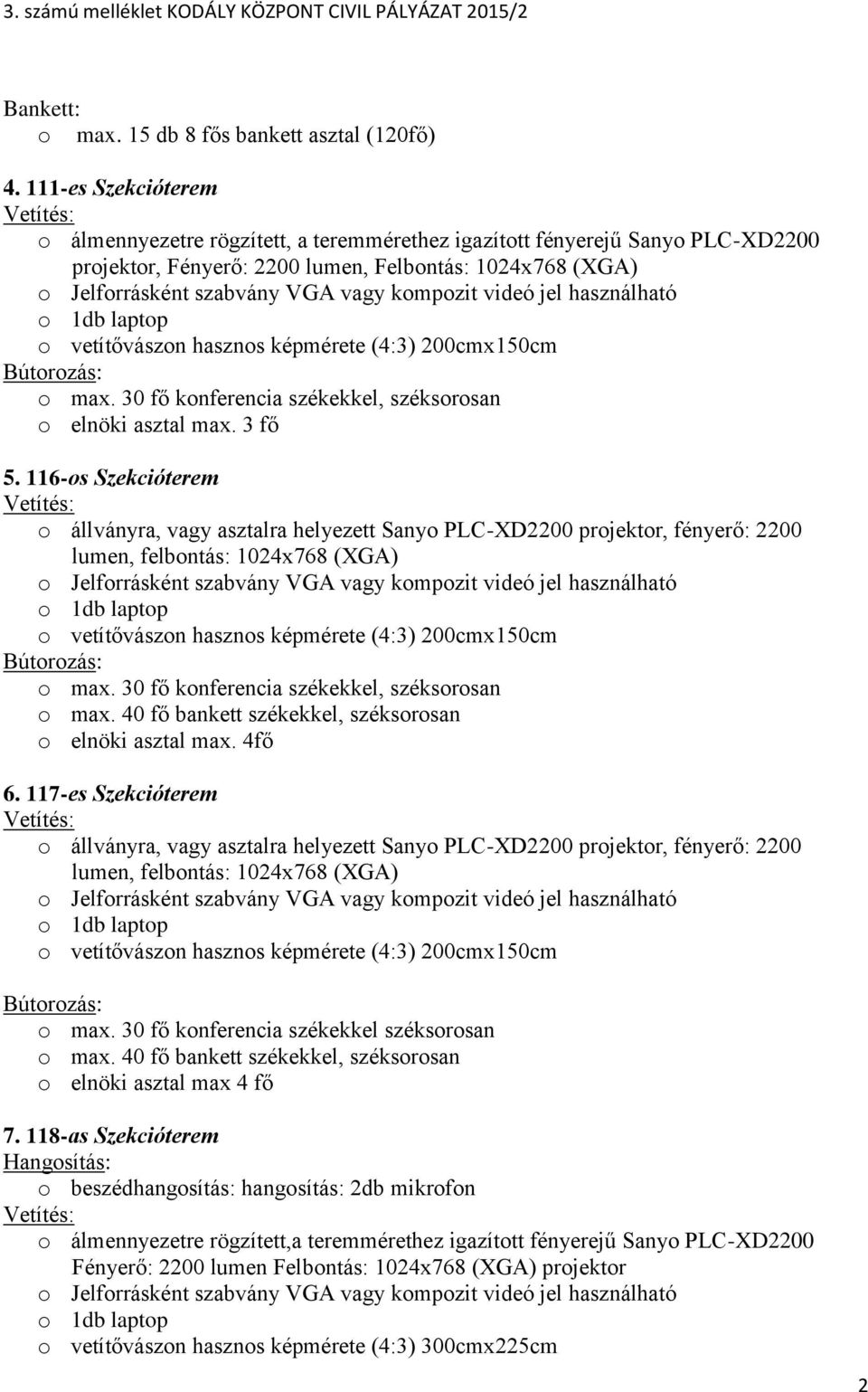 vagy kompozit videó jel használható o 1db laptop o vetítővászon hasznos képmérete (4:3) 200cmx150cm Bútorozás: o max. 30 fő konferencia székekkel, széksorosan o elnöki asztal max. 3 fő 5.