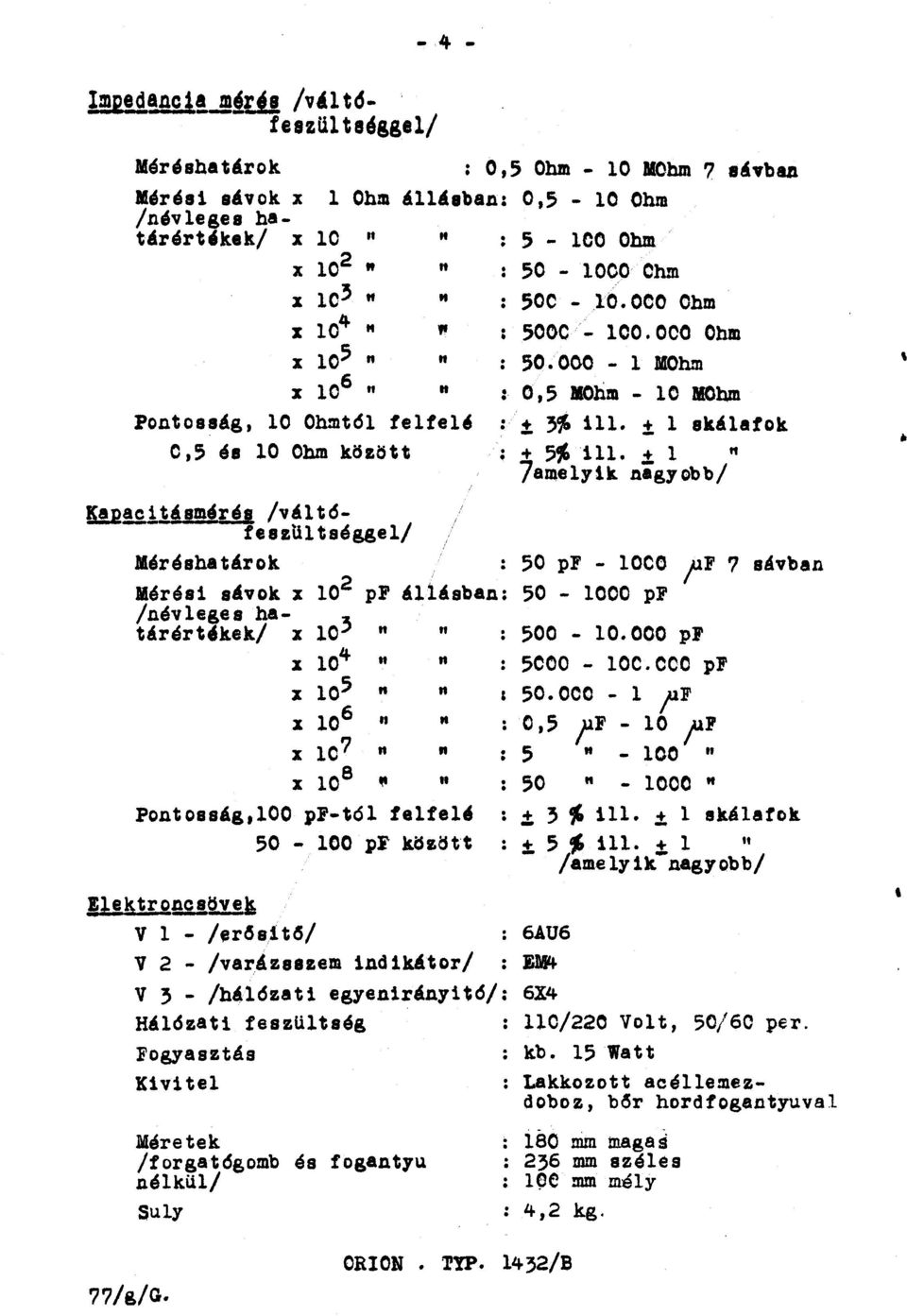000 - l MOhm x 10 6 Pontosság, 10 Ohmtól feltel' 0,5 és 10 Ohm készött : O 1 5 MOhm - 10 MOhm ± 3~ 111. ± l skálatok : + 5~ 111. + l 7amely1k. nigyobb/ l!r!s!!!sméráa /váltóteszultséggel/ Máráshatárok 50 pf - loco JUF?