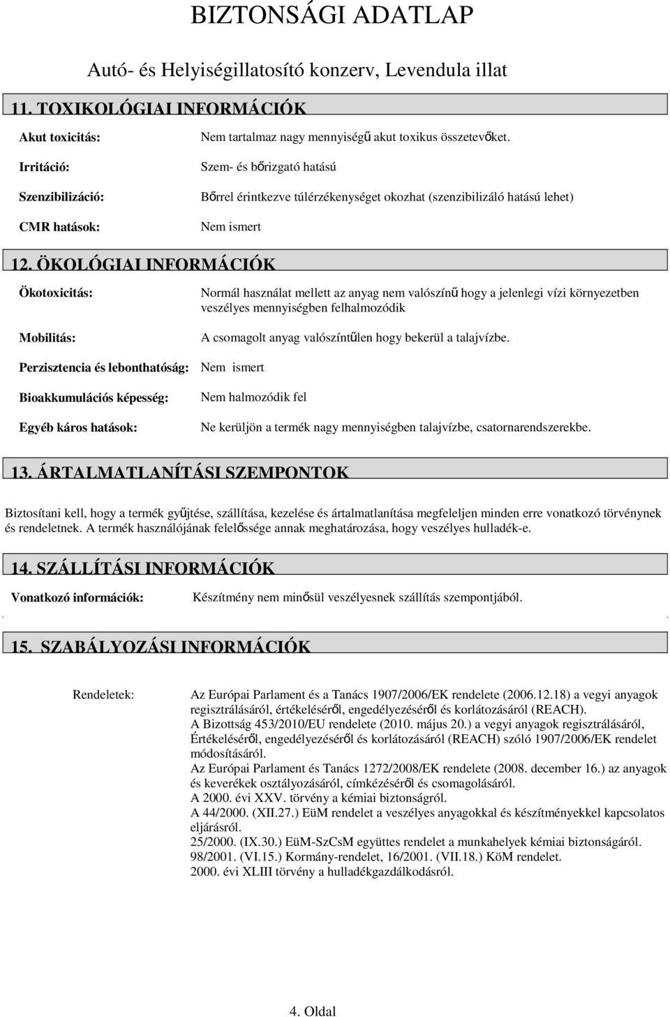 ÖKOLÓGIAI INFORMÁCIÓK Ökotoxicitás: Mobilitás: Perzisztencia és lebonthatóság: Bioakkumulációs képesség: Egyéb káros hatások: Normál használat mellett az anyag nem valószín ű hogy a jelenlegi vízi