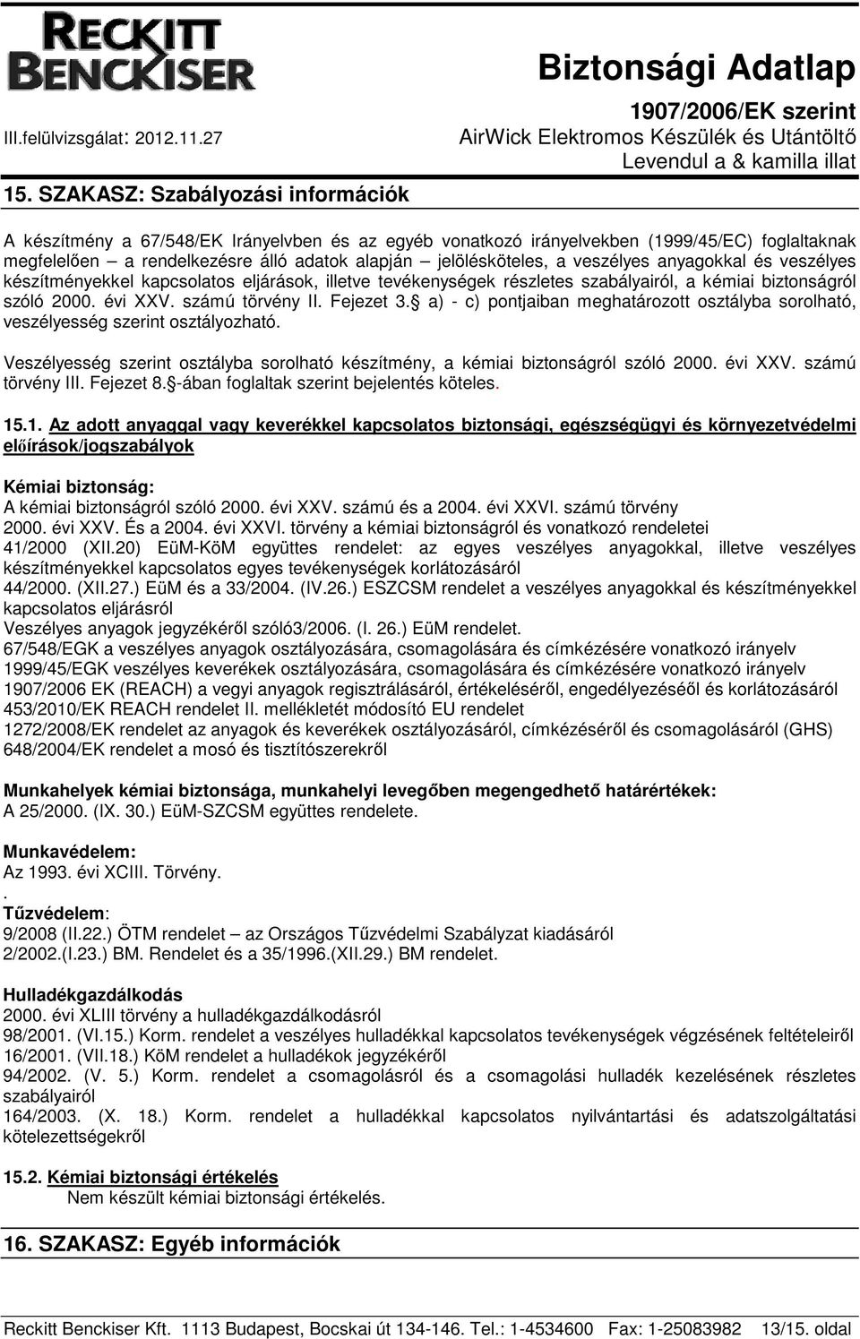 Fejezet 3. a) - c) pontjaiban meghatározott osztályba sorolható, veszélyesség szerint osztályozható. Veszélyesség szerint osztályba sorolható készítmény, a kémiai biztonságról szóló 2000. évi XXV.