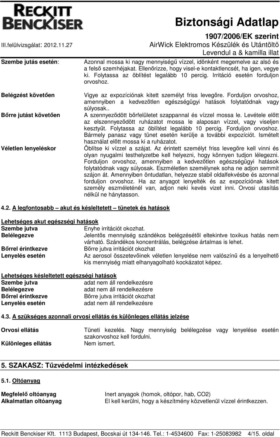 Forduljon orvoshoz, amennyiben a kedvezőtlen egészségügyi hatások folytatódnak vagy súlyosak.. A szennyeződött bőrfelületet szappannal és vízzel mossa le.