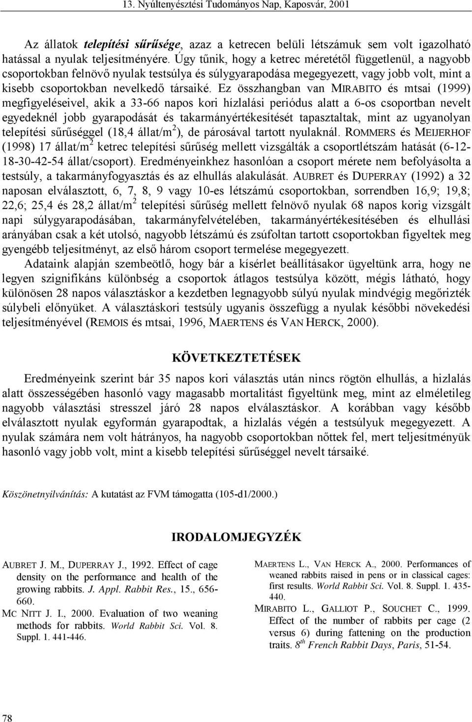 Ez összhangban van MIRABITO és mtsai (1999) megfigyeléseivel, akik a 33-66 napos kori hízlalási periódus alatt a 6-os csoportban nevelt egyedeknél jobb gyarapodását és takarmányértékesítését