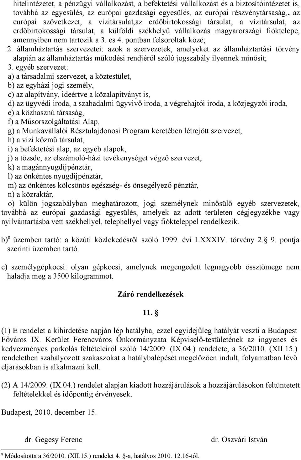 pontban felsoroltak közé; 2. államháztartás szervezetei: azok a szervezetek, amelyeket az államháztartási törvény alapján az államháztartás működési rendjéről szóló jogszabály ilyennek minősít; 3.