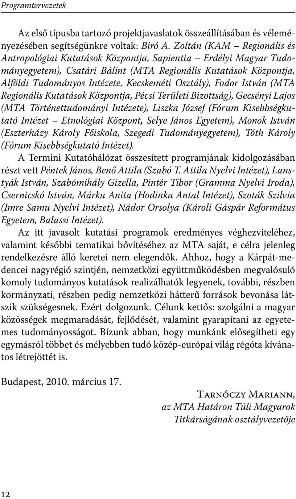 Osztály), Fodor István (MTA Regionális Kutatások Központja, Pécsi Területi Bizottság), Gecsényi Lajos (MTA Történettudományi Intézete), Liszka József (Fórum Kisebbségkutató Intézet Etnológiai