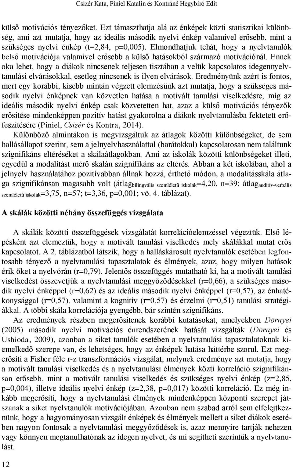 Elmondhatjuk tehát, hogy a nyelvtanulók belső motivációja valamivel erősebb a külső hatásokból származó motivációnál.