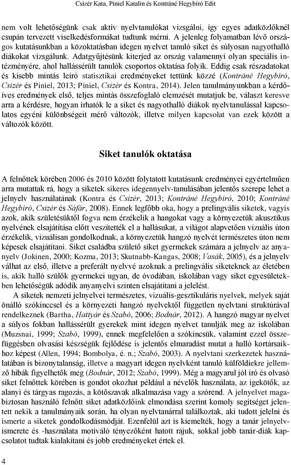 Adatgyűjtésünk kiterjed az ország valamennyi olyan speciális intézményére, ahol hallássérült tanulók csoportos oktatása folyik.