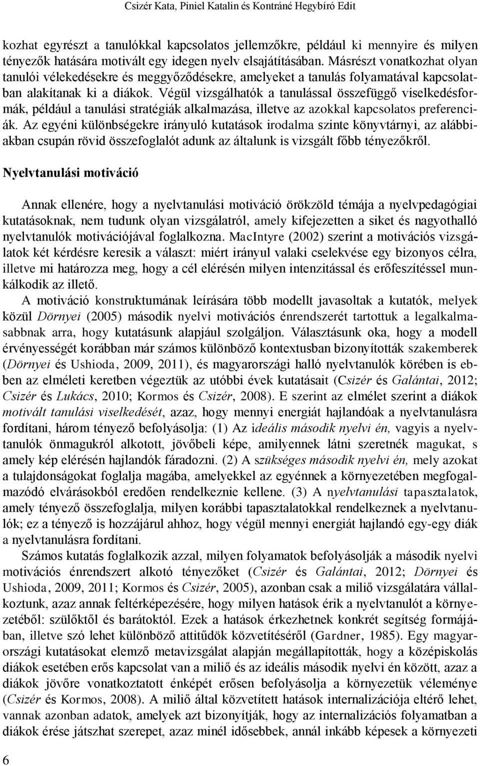 Végül vizsgálhatók a tanulással összefüggő viselkedésformák, például a tanulási stratégiák alkalmazása, illetve az azokkal kapcsolatos preferenciák.