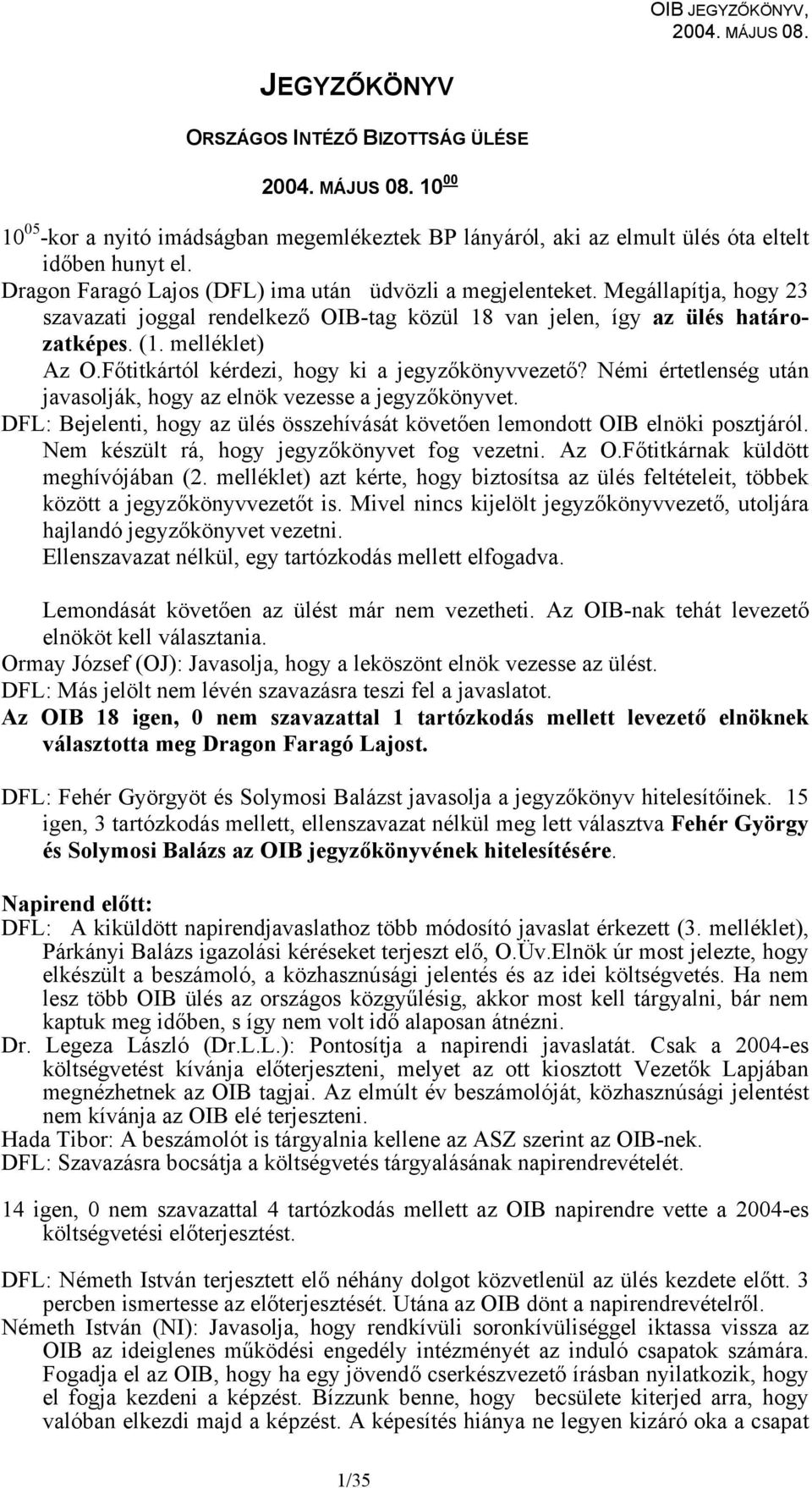 Főtitkártól kérdezi, hogy ki a jegyzőkönyvvezető? Némi értetlenség után javasolják, hogy az elnök vezesse a jegyzőkönyvet.