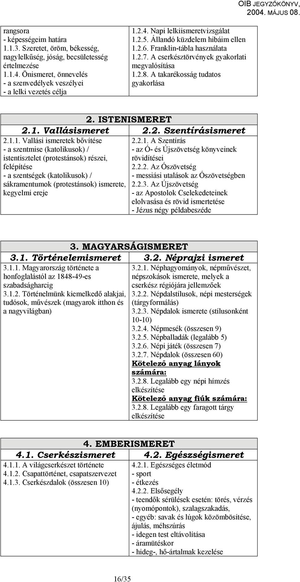1.1. Vallási ismeretek bővítése 2.2.1. A Szentírás - a szentmise (katolikusok) / - az Ó- és Újszövetség könyveinek istentisztelet (protestánsok) részei, rövidítései felépítése 2.2.2. Az Ószövetség - a szentségek (katolikusok) / - messiási utalások az Ószövetségben sákramentumok (protestánsok) ismerete, 2.