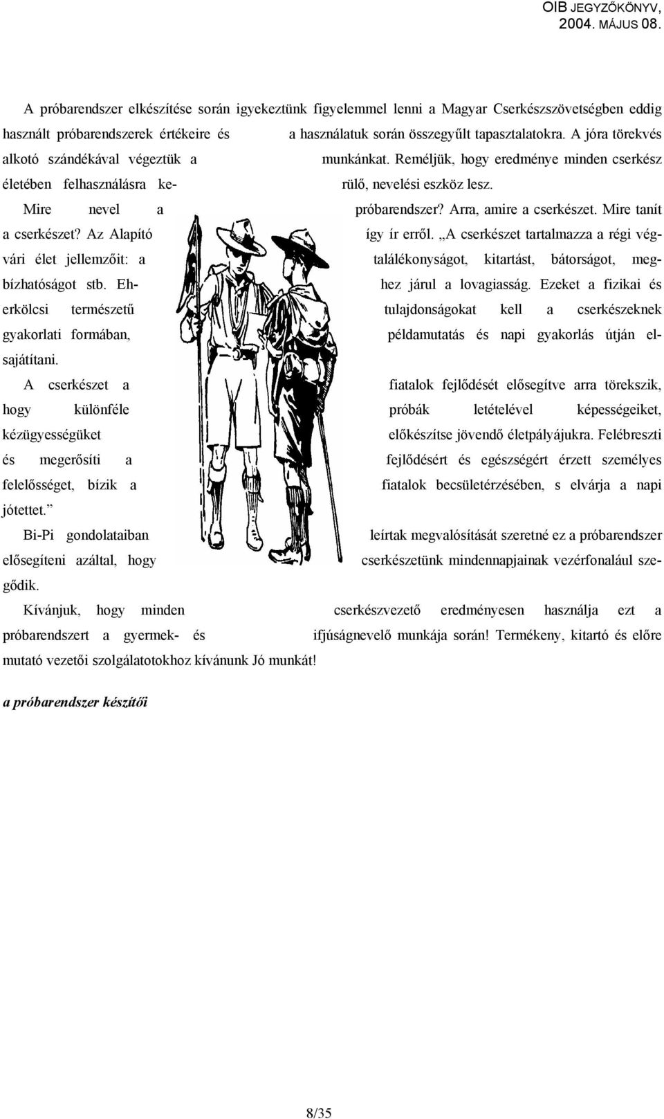 Arra, amire a cserkészet. Mire tanít a cserkészet? Az Alapító így ír erről. A cserkészet tartalmazza a régi végvári élet jellemzőit: a találékonyságot, kitartást, bátorságot, megbízhatóságot stb.