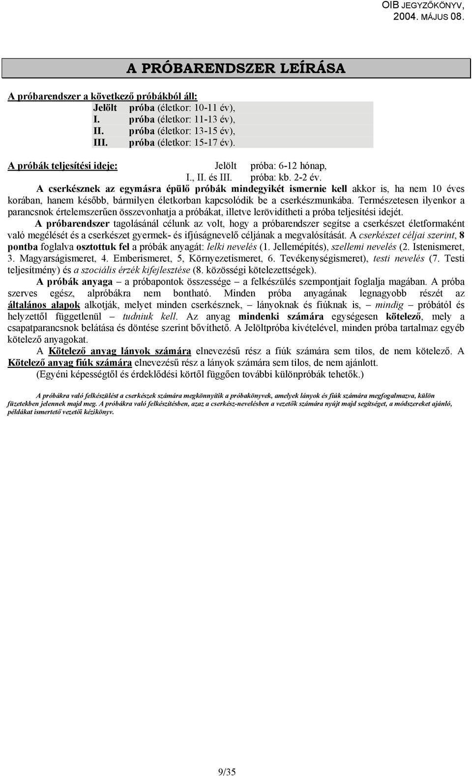 A cserkésznek az egymásra épülő próbák mindegyikét ismernie kell akkor is, ha nem 10 éves korában, hanem később, bármilyen életkorban kapcsolódik be a cserkészmunkába.