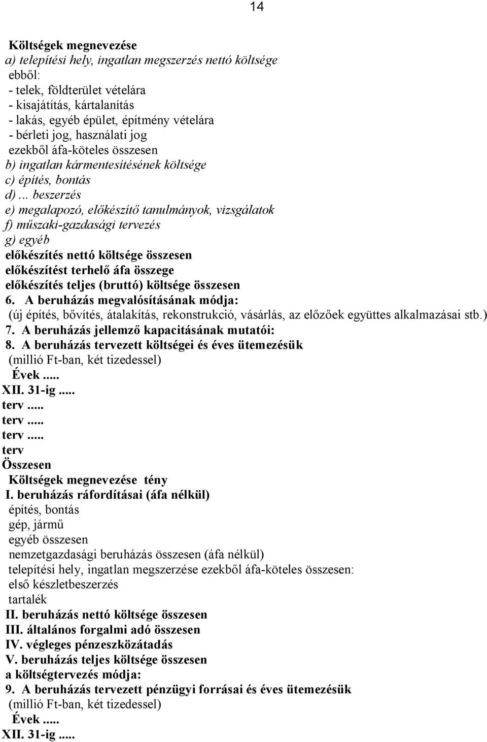 .. beszerzés e) megalapozó, előkészítő tanulmányok, vizsgálatok f) műszaki-gazdasági tervezés g) egyéb előkészítés nettó költsége összesen előkészítést terhelő áfa összege előkészítés teljes (bruttó)