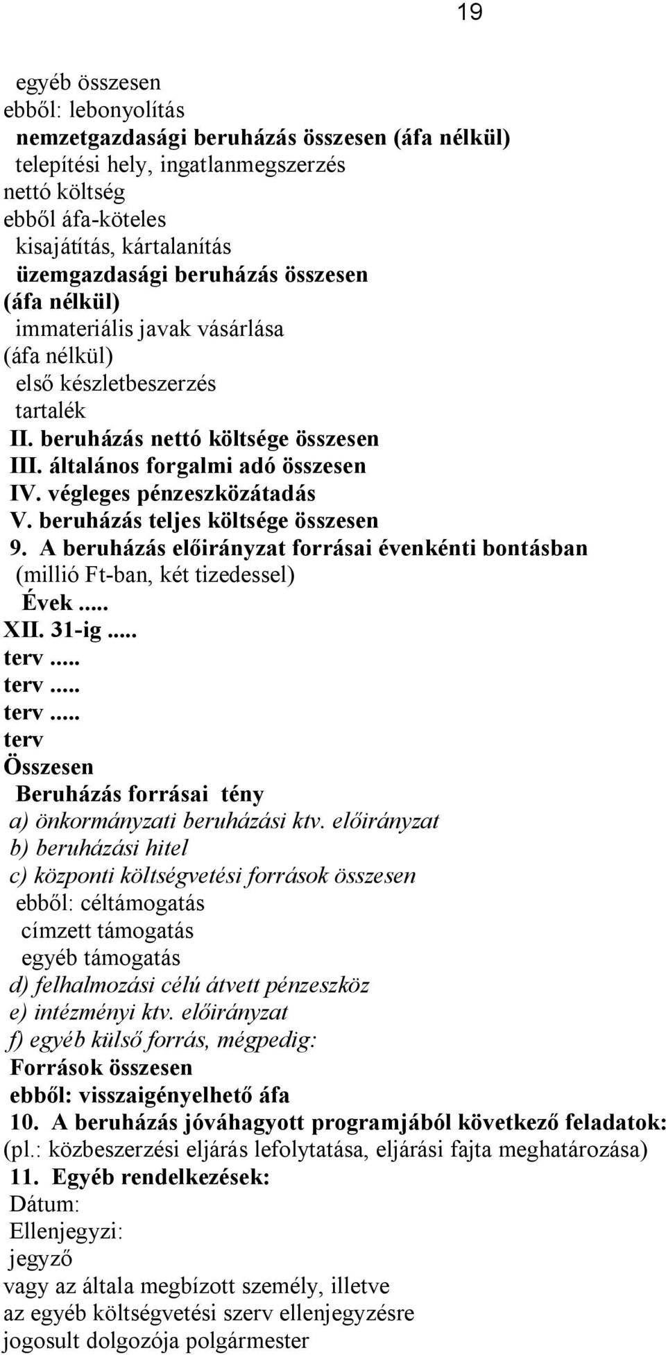 végleges pénzeszközátadás V. beruházás teljes költsége összesen 9. A beruházás előirányzat forrásai évenkénti bontásban Évek... terv Összesen Beruházás forrásai tény a) önkormányzati beruházási ktv.