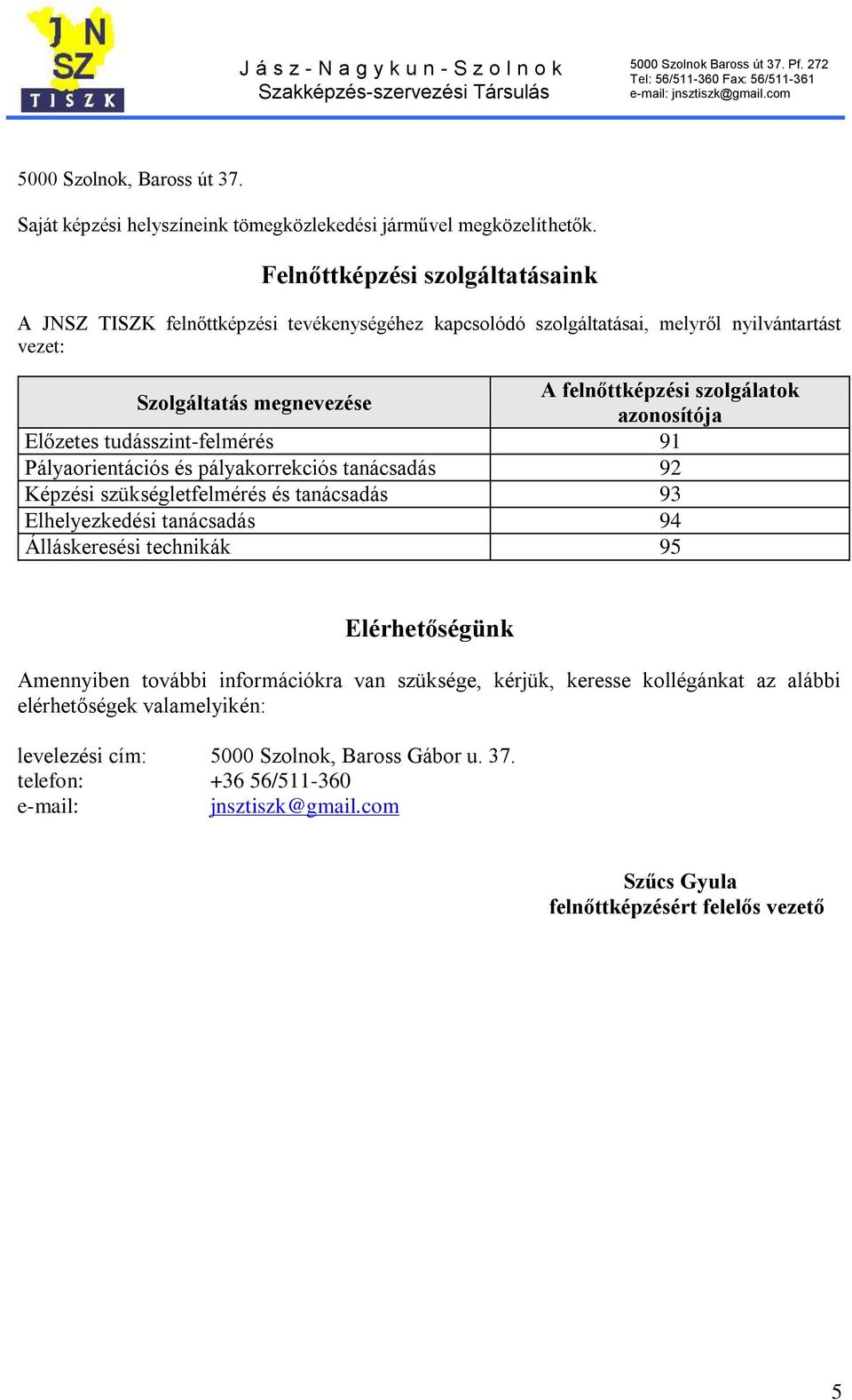 azonosítója Előzetes tudásszint-felmérés 91 Pályaorientációs és pályakorrekciós tanácsadás 92 Képzési szükségletfelmérés és tanácsadás 93 Elhelyezkedési tanácsadás 94 Álláskeresési