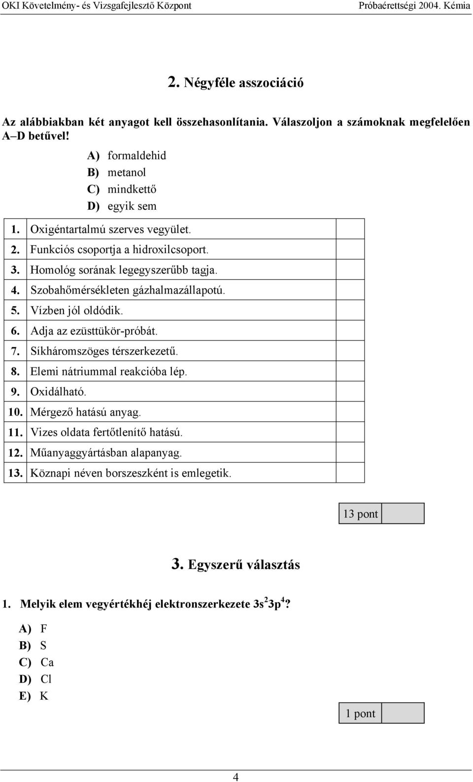 Adja az ezüsttükör-próbát. 7. Síkháromszöges térszerkezet. 8. Elemi nátriummal reakcióba lép. 9. Oxidálható. 10. Mérgez hatású anyag. 11. Vizes oldata fert tlenít hatású. 12.