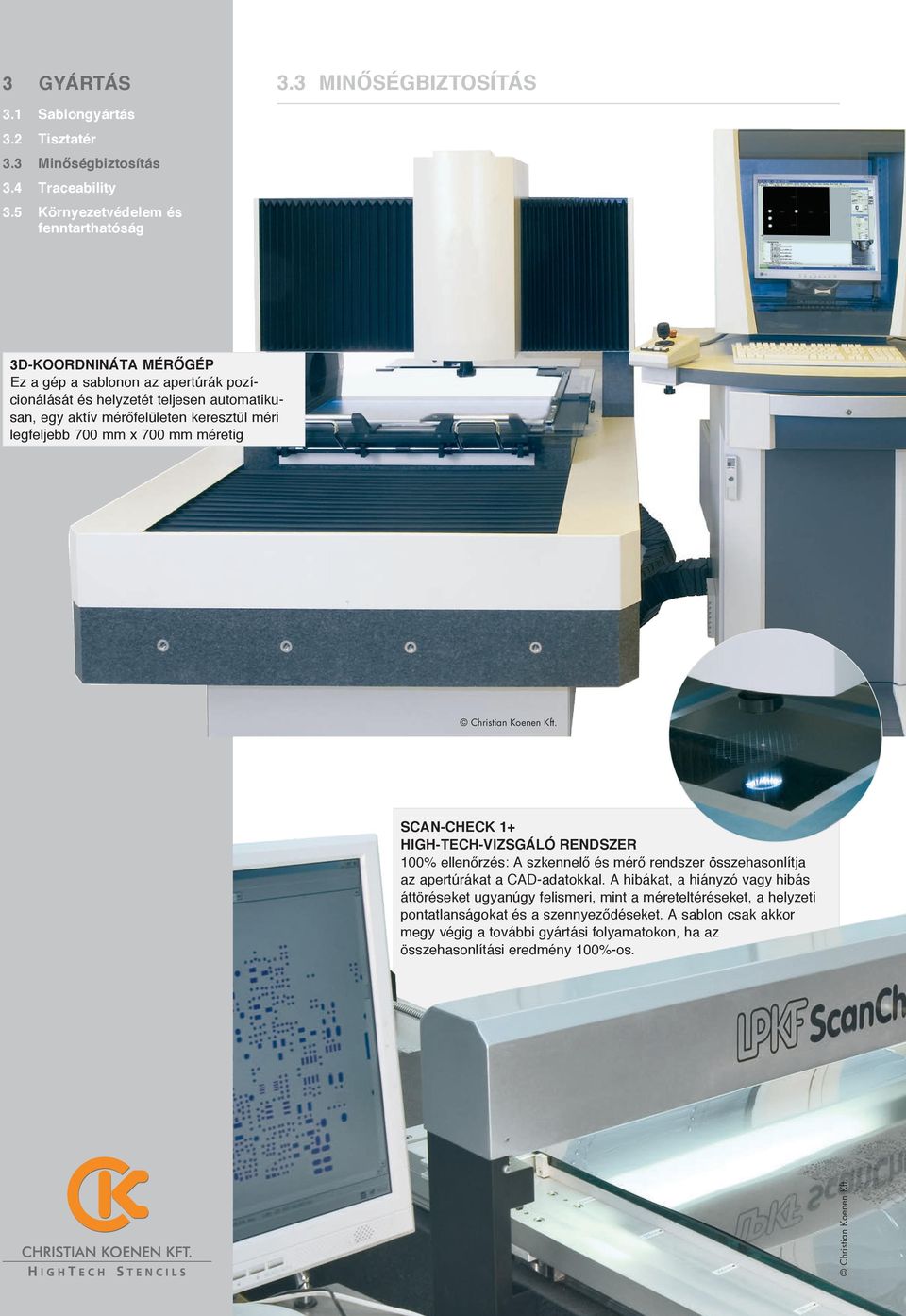 legfeljebb 700 mm x 700 mm méretig SCAN-CHECK 1+ HIGH-TECH-VIZSGÁLÓ RENDSZER 100% ellenőrzés: A szkennelő és mérő rendszer összehasonlítja az apertúrákat a CAD-adatokkal.