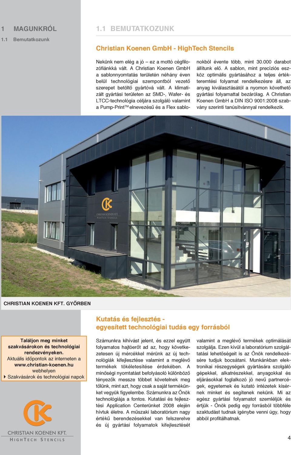 A klimatizált gyártási területen az SMD-, Wafer- és LTCC-technológia céljára szolgáló valamint a Pump-Print TM elnevezésű és a Flex sablonokból évente több, mint 30.000 darabot állítunk elő.