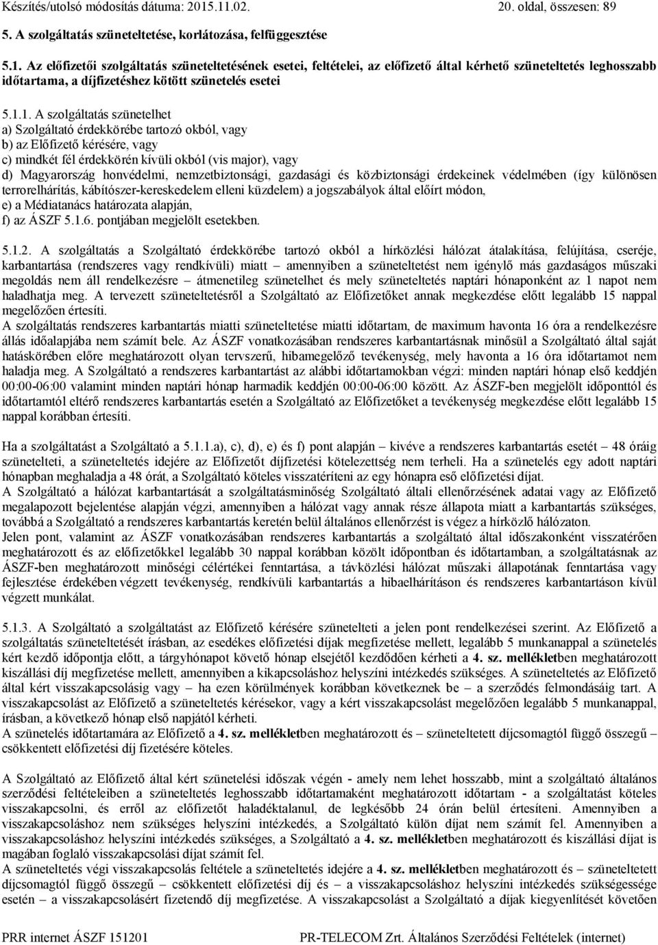 1.1. A szolgáltatás szünetelhet a) Szolgáltató érdekkörébe tartozó okból, vagy b) az Előfizető kérésére, vagy c) mindkét fél érdekkörén kívüli okból (vis major), vagy d) Magyarország honvédelmi,