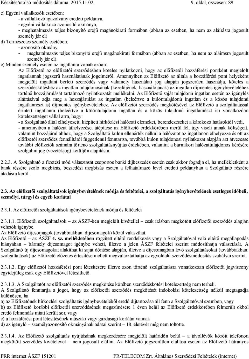 (abban az esetben, ha nem az aláírásra jogosult személy jár el) d) Természetes személy esetében: - azonosító okmány, - meghatalmazás teljes bizonyító erejű magánokirati formában (abban az esetben, ha