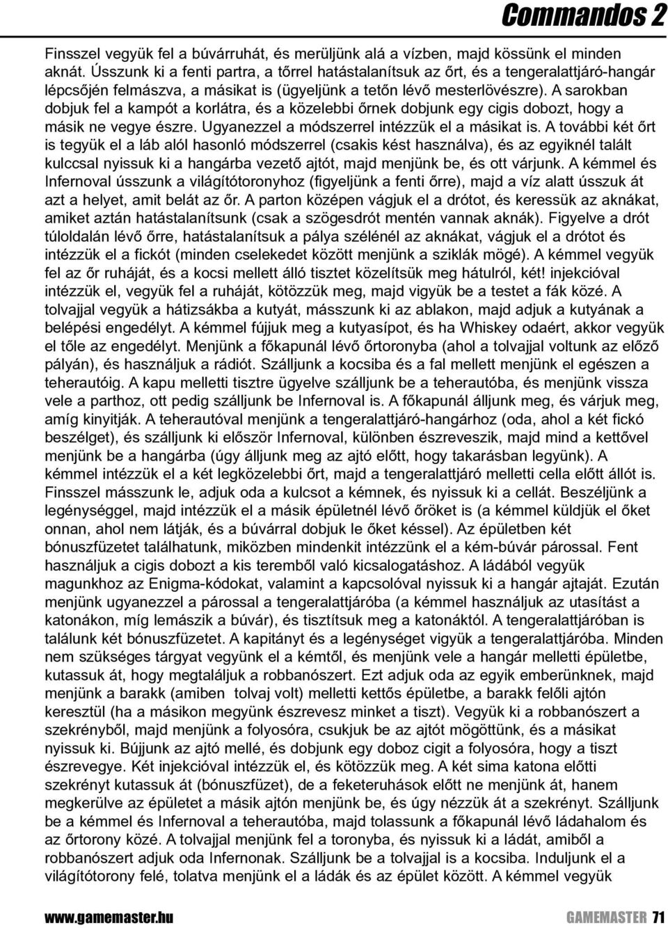 A sarokban dobjuk fel a kampót a korlátra, és a közelebbi õrnek dobjunk egy cigis dobozt, hogy a másik ne vegye észre. Ugyanezzel a módszerrel intézzük el a másikat is.