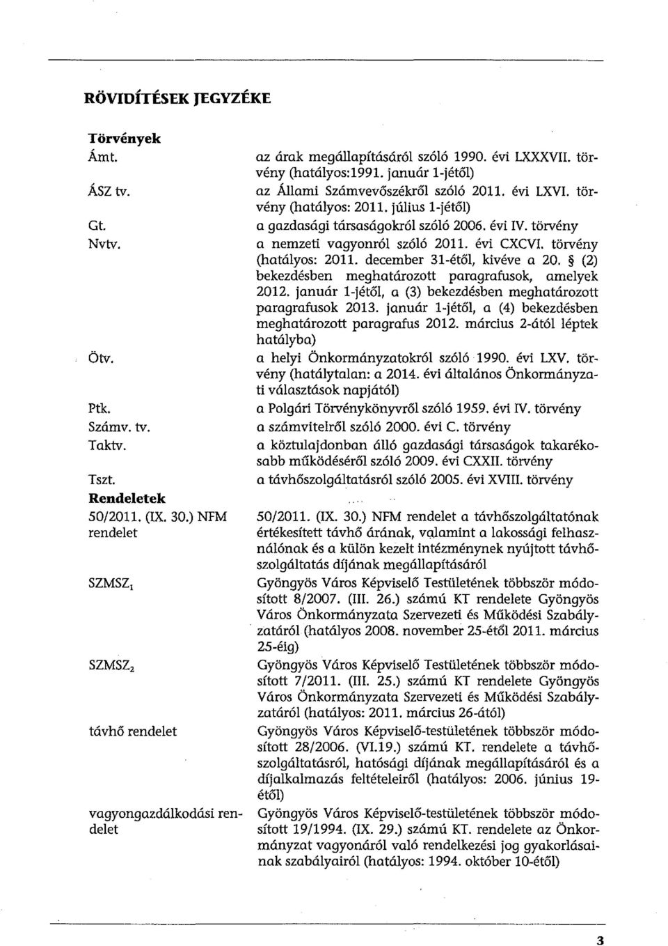 január l-jétől) az Állami Számvevőszékről szóló 2011. évi LXVI. törvény (hatályos: 2011. július l-jétől) a gazdasági társaságokról szóló 2006. évi IV. törvény Q nemzeti vagyonról szóló 2011.