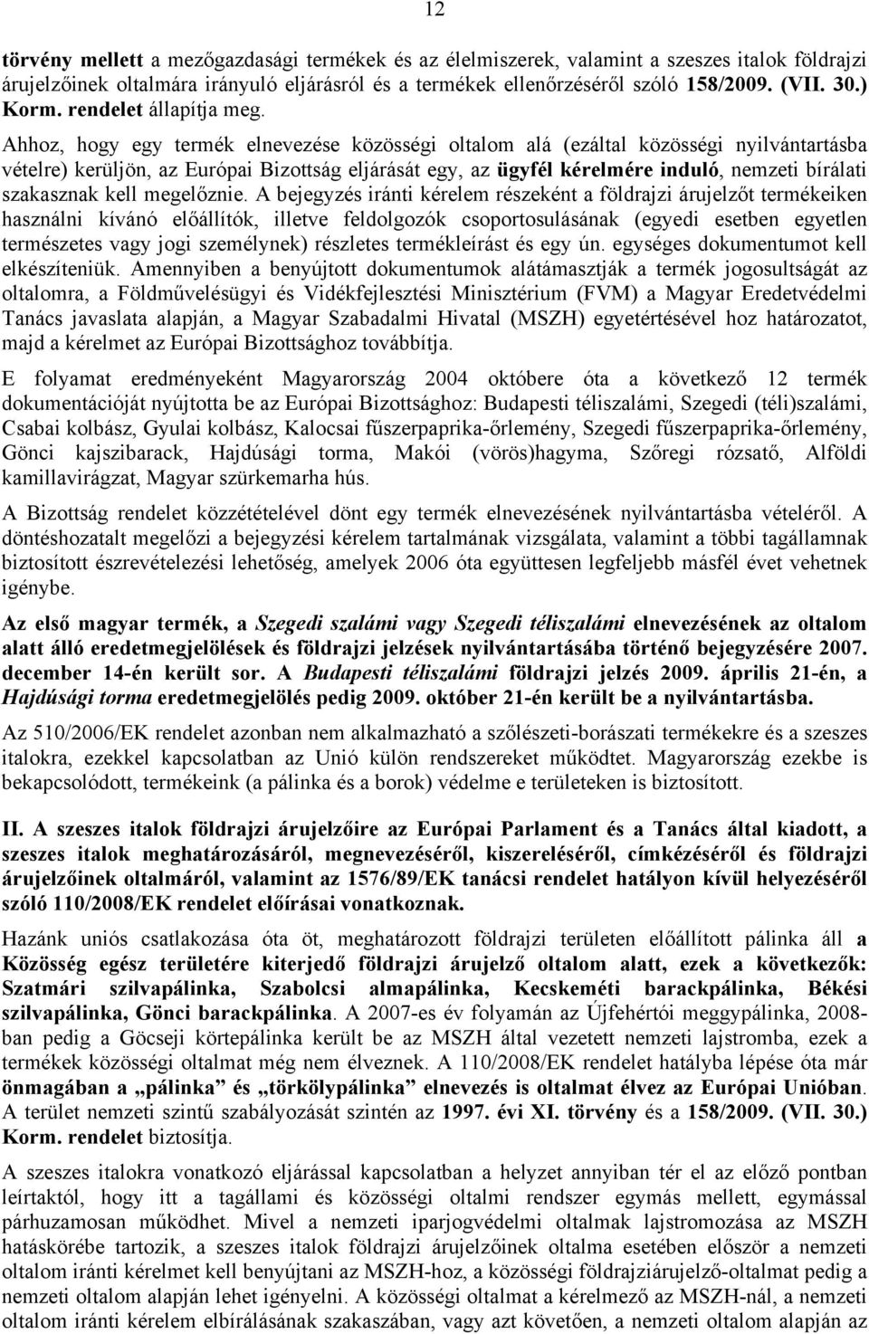 Ahhoz, hogy egy termék elnevezése közösségi oltalom alá (ezáltal közösségi nyilvántartásba vételre) kerüljön, az Európai Bizottság eljárását egy, az ügyfél kérelmére induló, nemzeti bírálati