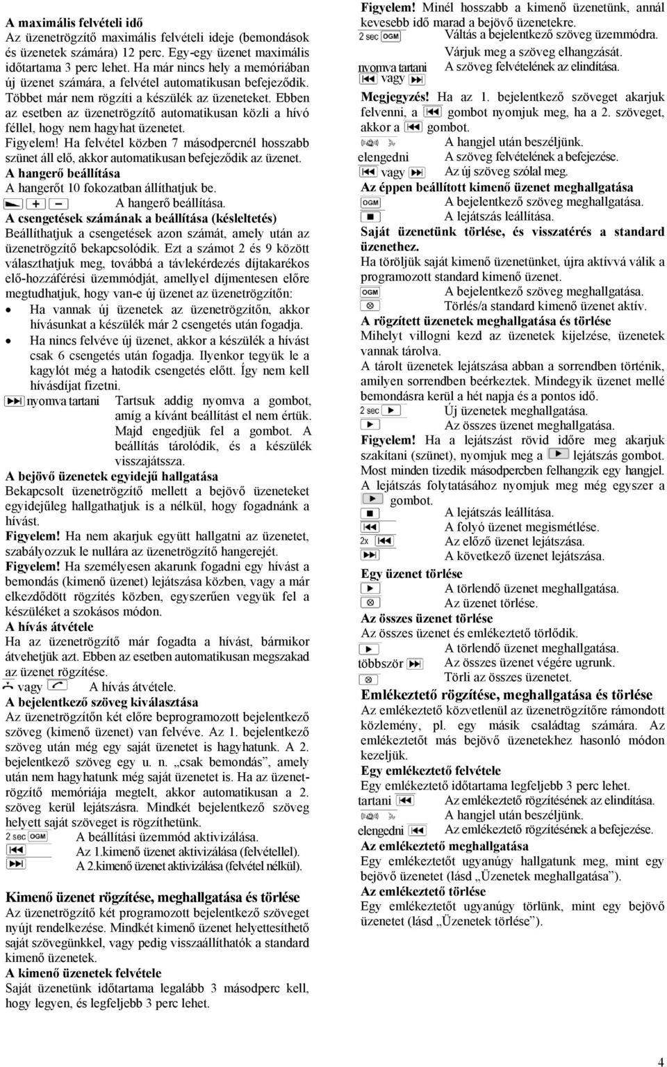 Ebben az esetben az üzenetrögzítő automatikusan közli a hívó féllel, hogy nem hagyhat üzenetet. Figyelem!