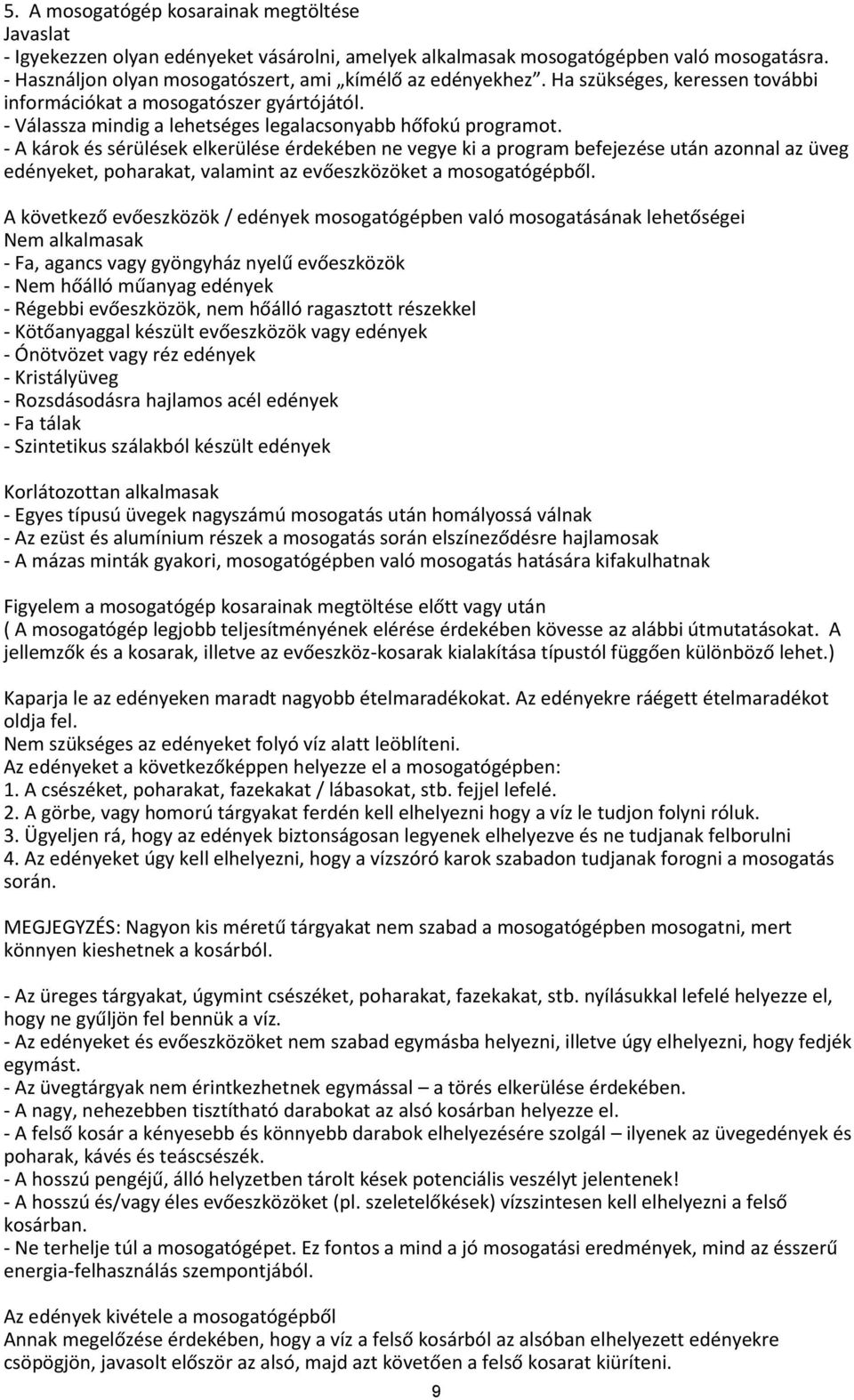 - A károk és sérülések elkerülése érdekében ne vegye ki a program befejezése után azonnal az üveg edényeket, poharakat, valamint az evőeszközöket a mosogatógépből.