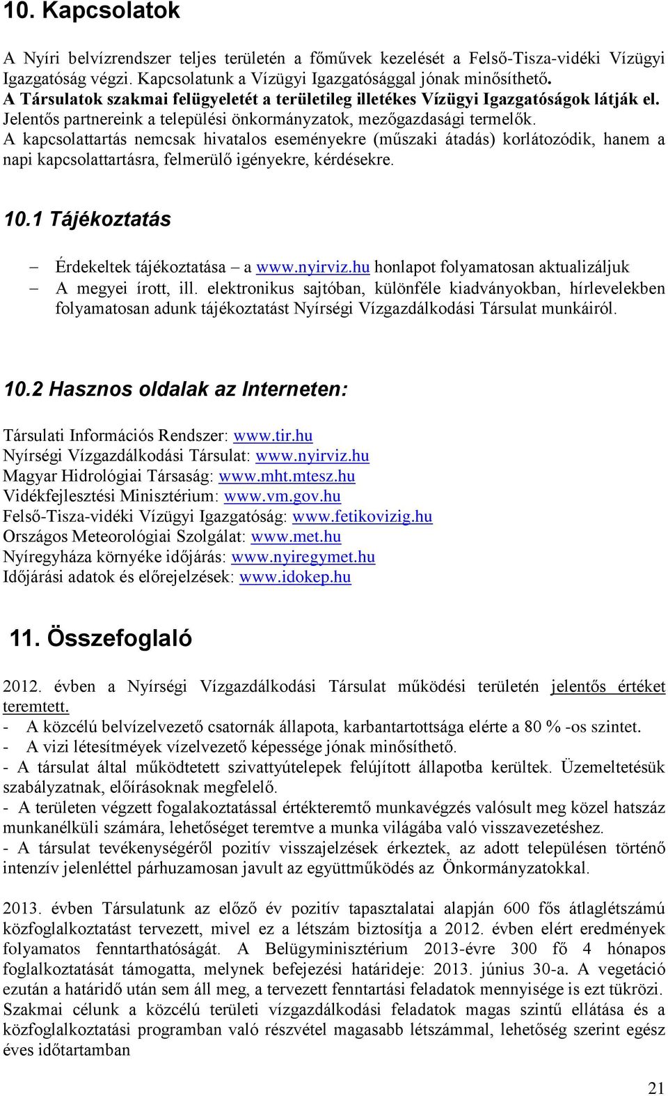 A kapcsolattartás nemcsak hivatalos eseményekre (műszaki átadás) korlátozódik, hanem a napi kapcsolattartásra, felmerülő igényekre, kérdésekre. 10.1 Tájékoztatás Érdekeltek tájékoztatása a www.