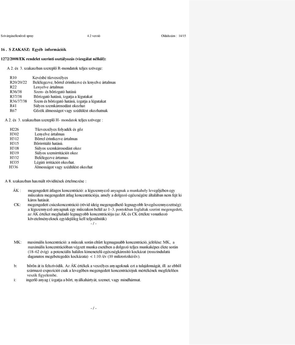 Bőrizgató hatású, izgatja a légutakat R36/37/38 Szem és bőrizgató hatású, izgatja a légutakat R41 Súlyos szemkárosodást okozhat R67 Gőzök álmosságot vagy szédülést okozhatnak A 2. és 3.