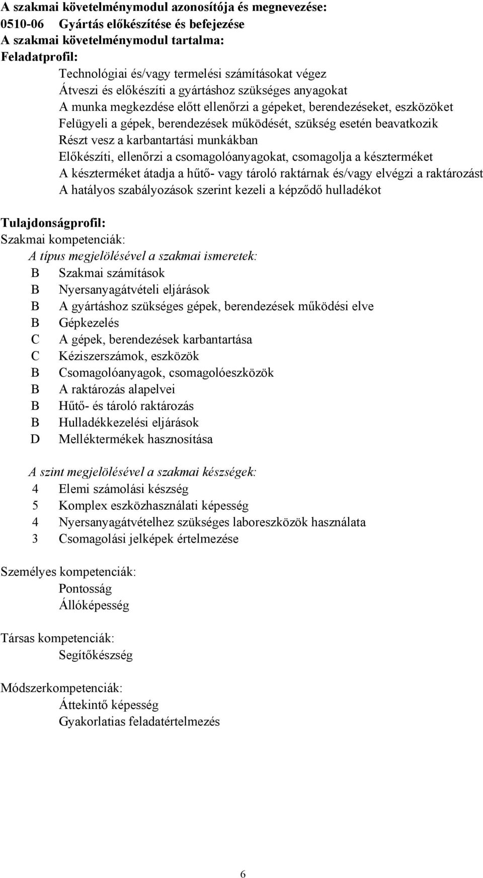 Részt vesz a karbantartási munkákban Előkészíti, ellenőrzi a csomagolóanyagokat, csomagolja a készterméket A készterméket átadja a hűtő vagy tároló raktárnak és/vagy elvégzi a raktározást A hatályos