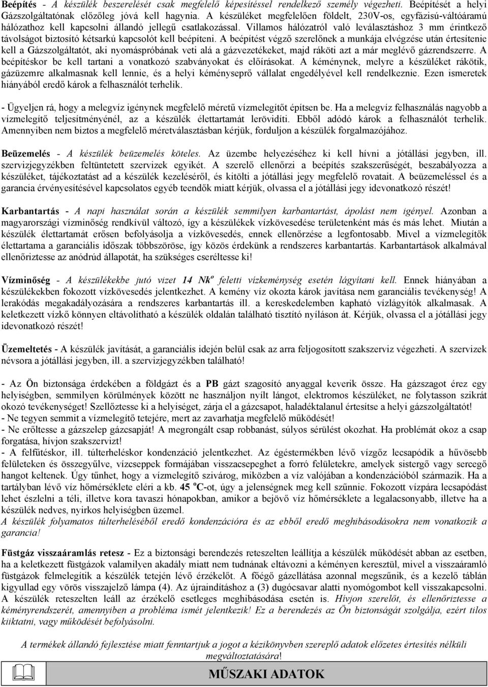 Villamos hálózatról való leválasztáshoz 3 mm érintkező távolságot biztosító kétsarkú kapcsolót kell beépíteni.