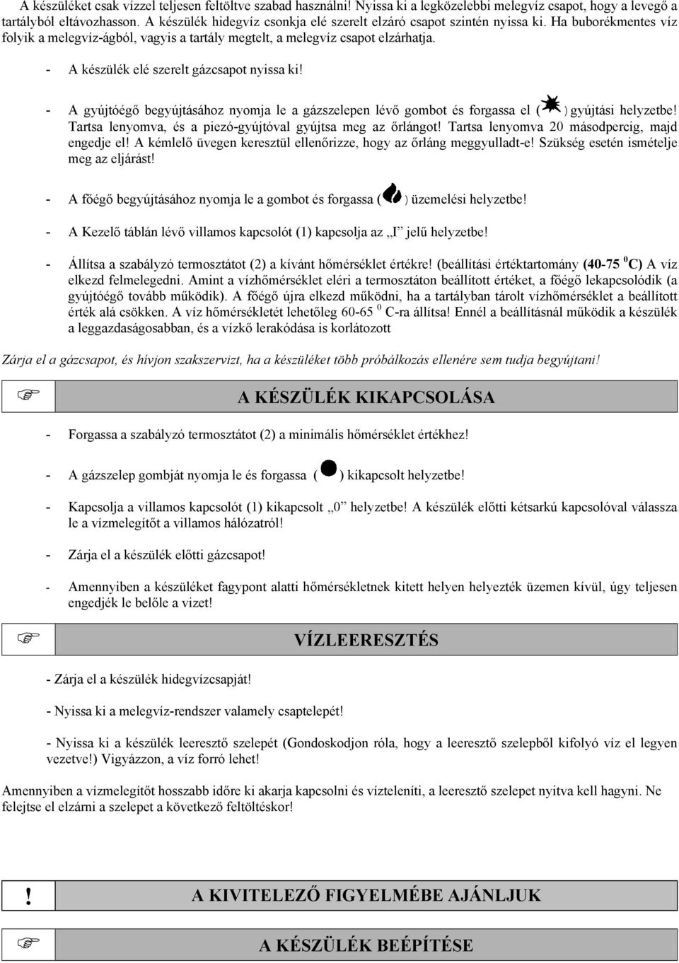 - A készülék elé szerelt gázcsapot nyissa ki! - A gyújtóégő begyújtásához nyomja le a gázszelepen lévő gombot és forgassa el ( )gyújtási helyzetbe!