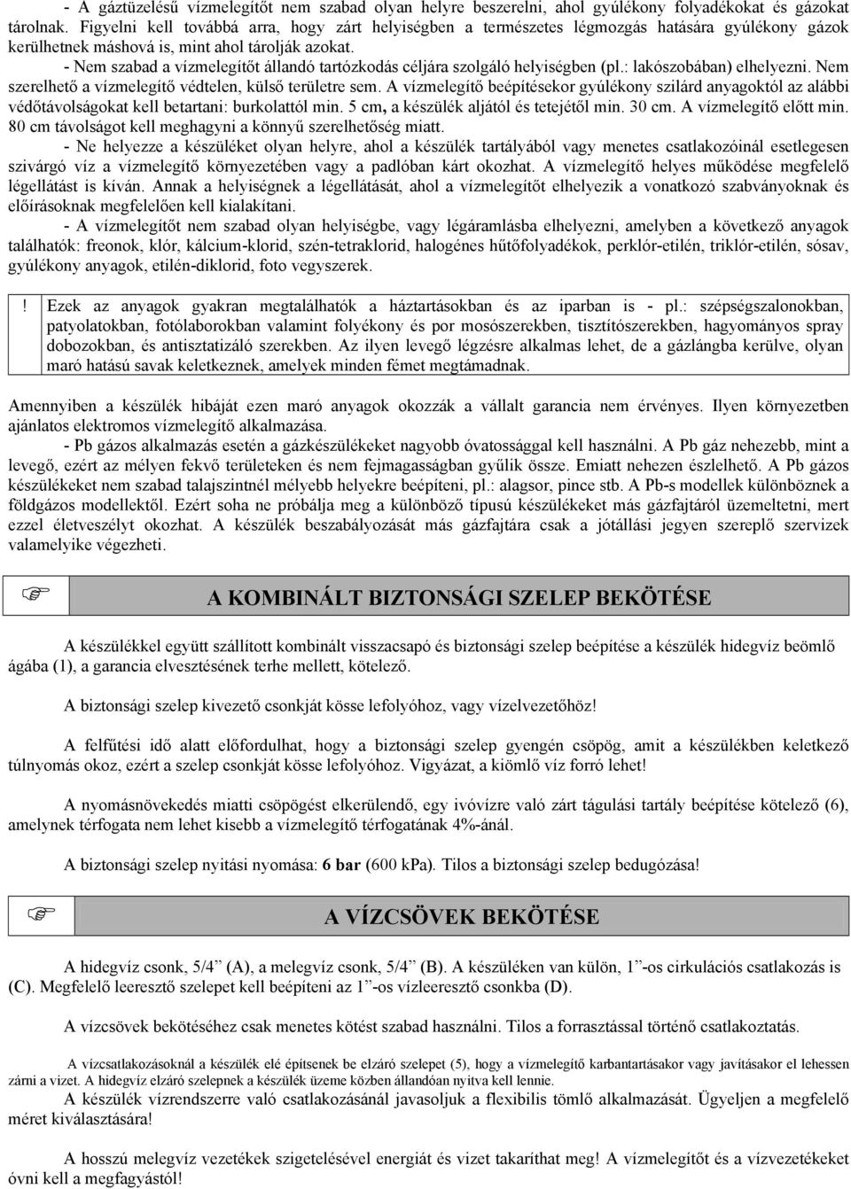 - Nem szabad a vízmelegítőt állandó tartózkodás céljára szolgáló helyiségben (pl.: lakószobában) elhelyezni. Nem szerelhető a vízmelegítő védtelen, külső területre sem.