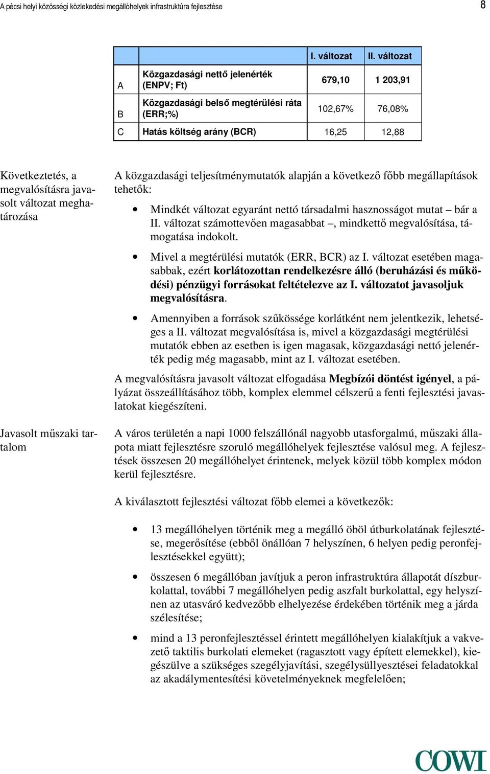 teljesítménymutatók alapján a következő főbb megállapítások tehetők: Mindkét változat egyaránt nettó társadalmi hasznosságot mutat bár a II.