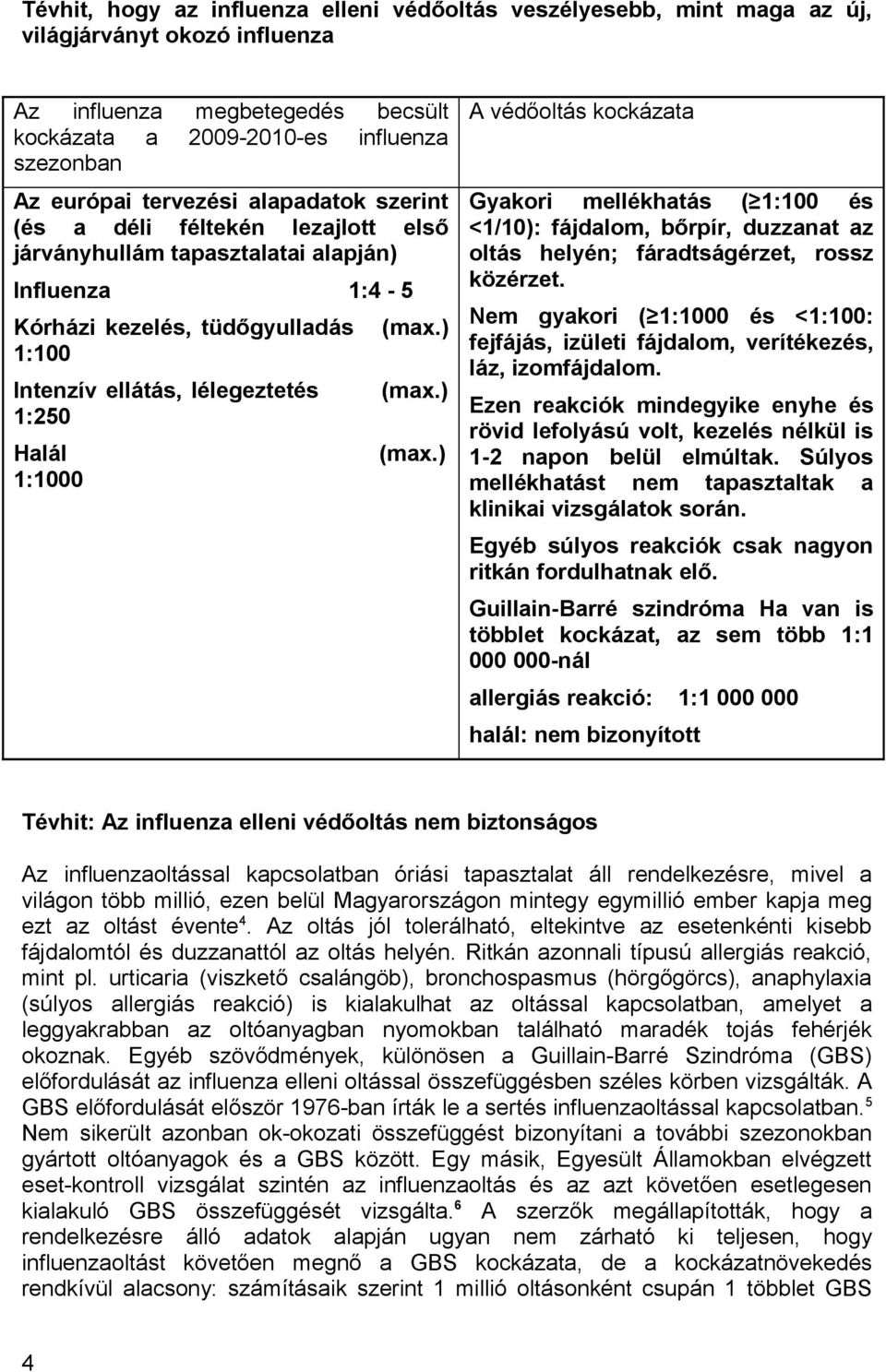 1:1000 (max.) (max.) (max.) A védőoltás kockázata Gyakori mellékhatás ( 1:100 és <1/10): fájdalom, bőrpír, duzzanat az oltás helyén; fáradtságérzet, rossz közérzet.