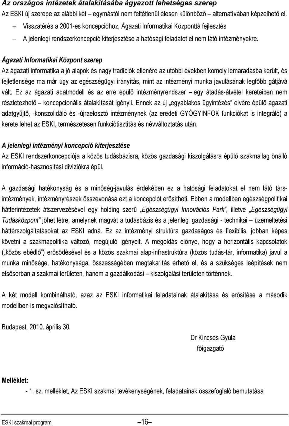 Ágazati Informatikai Központ szerep Az ágazati informatika a jó alapok és nagy tradíciók ellenére az utóbbi években komoly lemaradásba került, és fejletlensége ma már úgy az egészségügyi irányítás,